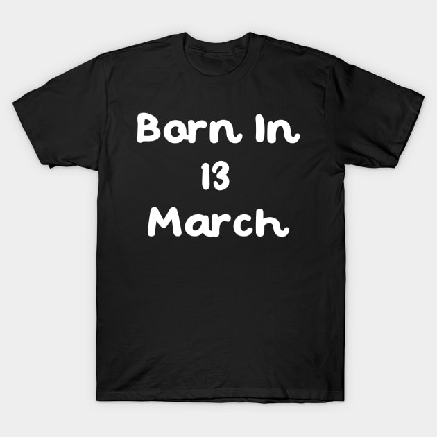 Born In 13 March T-Shirt by Fandie